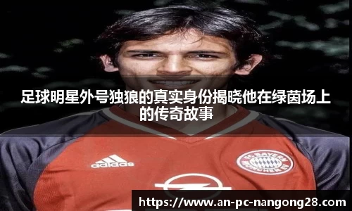 足球明星外号独狼的真实身份揭晓他在绿茵场上的传奇故事