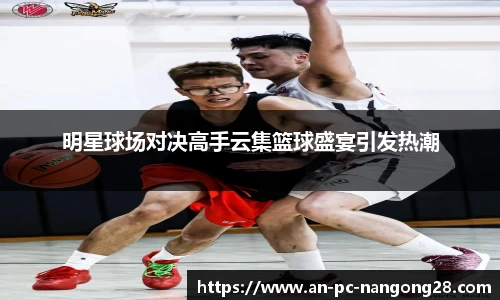 明星球场对决高手云集篮球盛宴引发热潮
