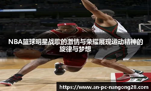 NBA篮球明星战歌的激情与荣耀展现运动精神的旋律与梦想